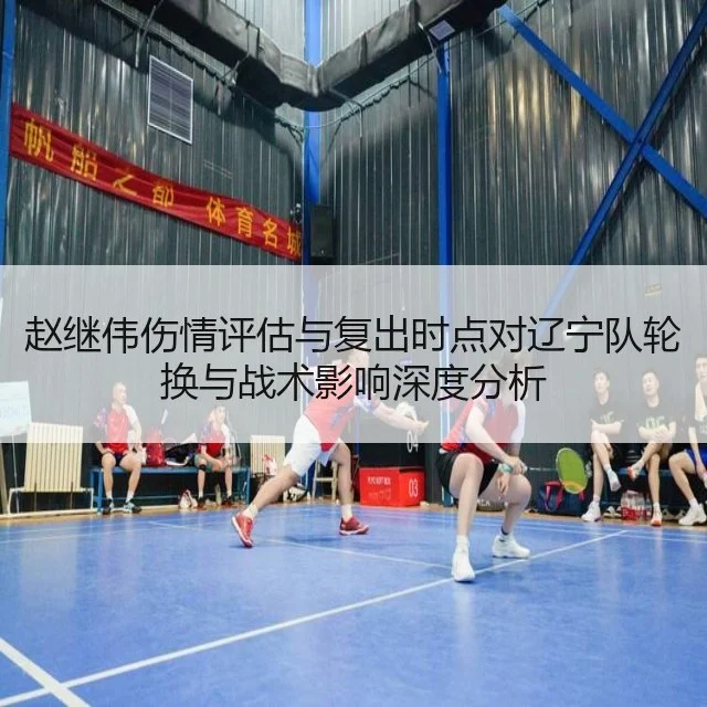 赵继伟伤情评估与复出时点对辽宁队轮换与战术影响深度分析